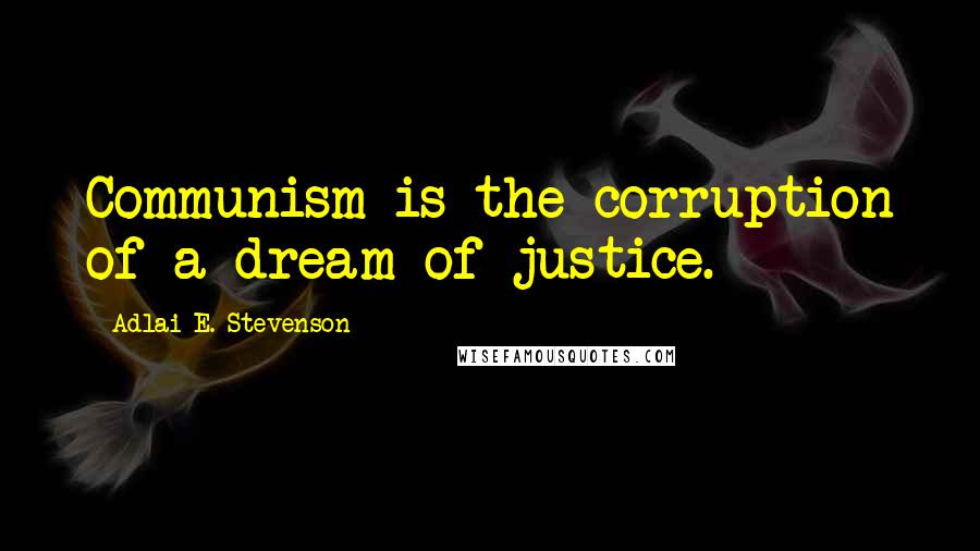 Adlai E. Stevenson Quotes: Communism is the corruption of a dream of justice.