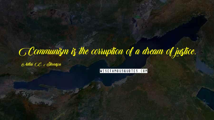 Adlai E. Stevenson Quotes: Communism is the corruption of a dream of justice.