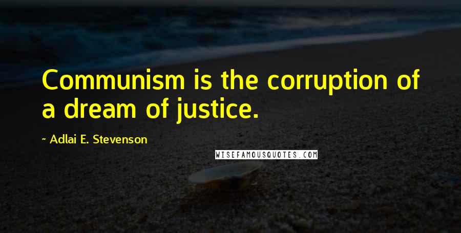 Adlai E. Stevenson Quotes: Communism is the corruption of a dream of justice.