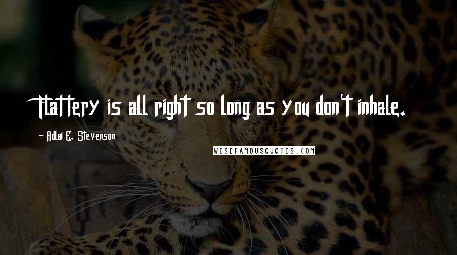 Adlai E. Stevenson Quotes: Flattery is all right so long as you don't inhale.