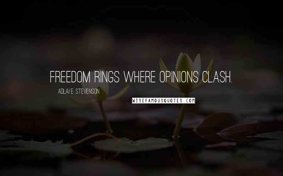 Adlai E. Stevenson Quotes: Freedom rings where opinions clash.