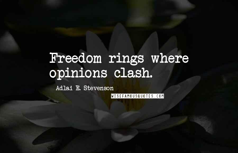 Adlai E. Stevenson Quotes: Freedom rings where opinions clash.