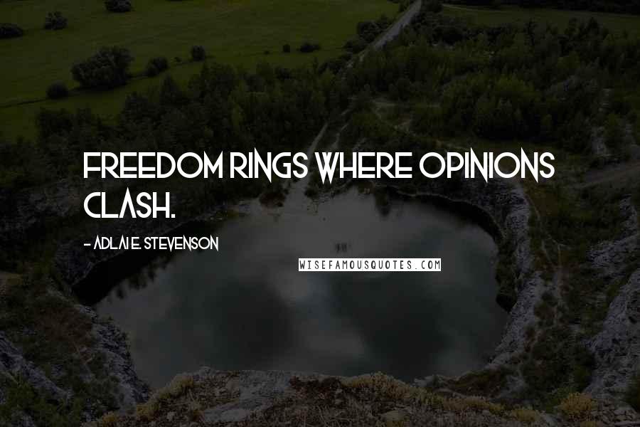 Adlai E. Stevenson Quotes: Freedom rings where opinions clash.