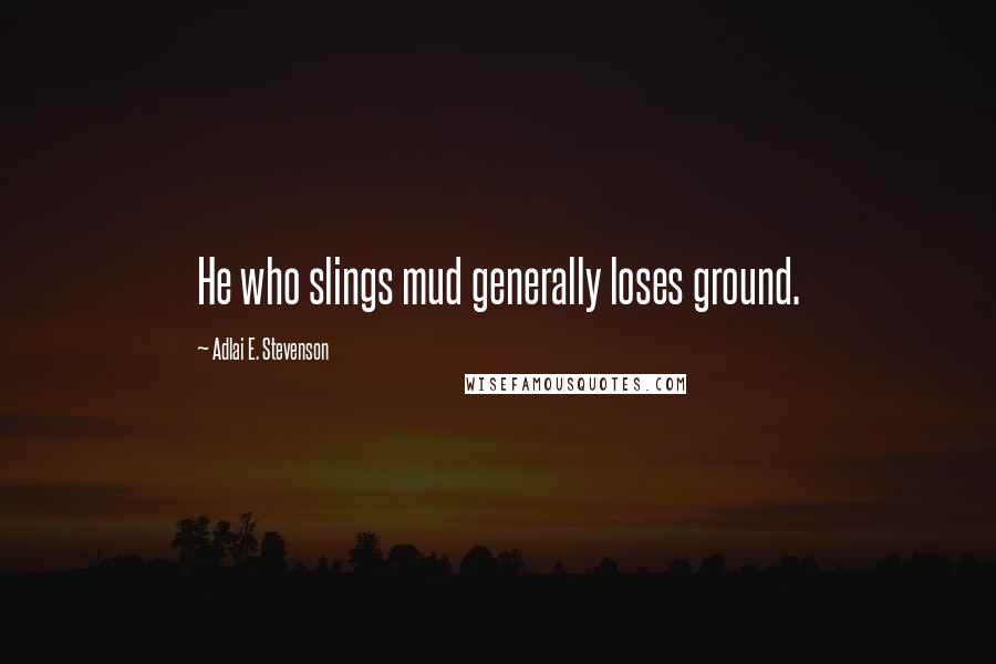 Adlai E. Stevenson Quotes: He who slings mud generally loses ground.