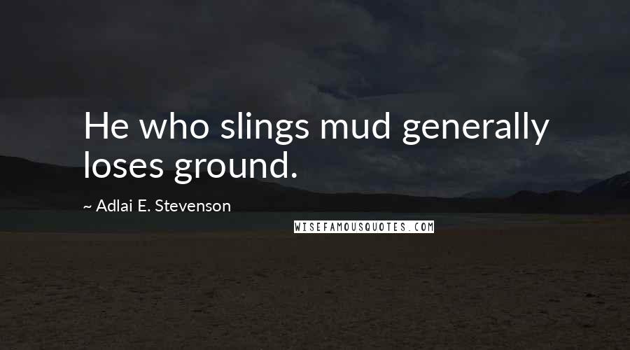 Adlai E. Stevenson Quotes: He who slings mud generally loses ground.