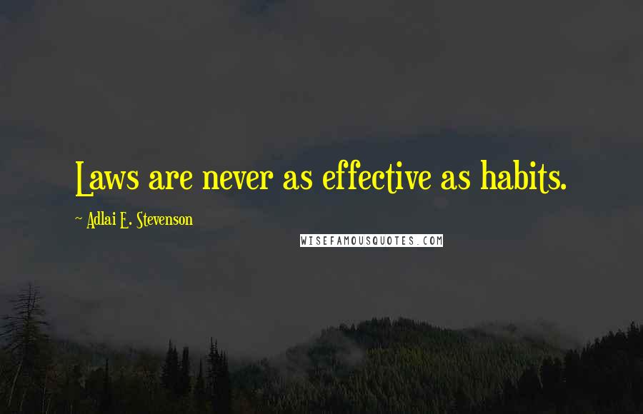 Adlai E. Stevenson Quotes: Laws are never as effective as habits.