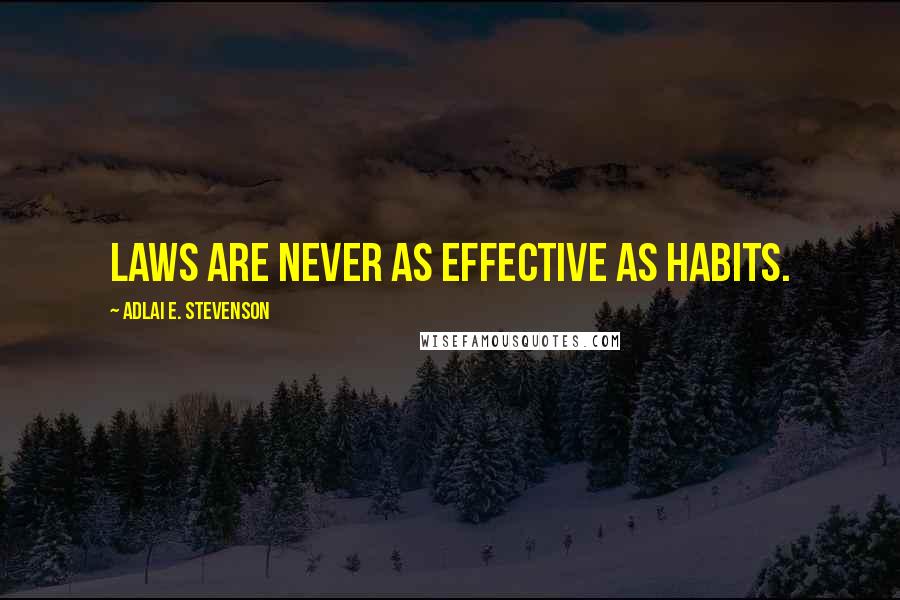 Adlai E. Stevenson Quotes: Laws are never as effective as habits.