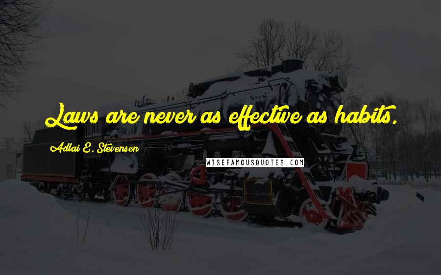 Adlai E. Stevenson Quotes: Laws are never as effective as habits.