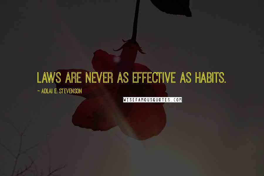 Adlai E. Stevenson Quotes: Laws are never as effective as habits.