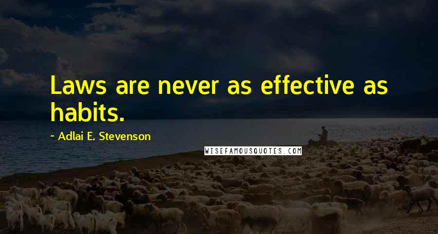 Adlai E. Stevenson Quotes: Laws are never as effective as habits.