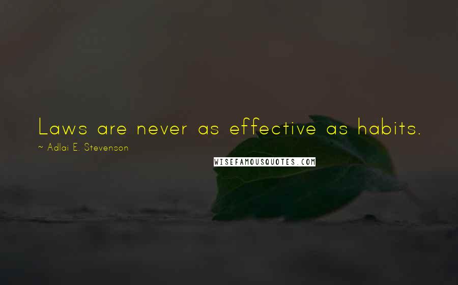 Adlai E. Stevenson Quotes: Laws are never as effective as habits.