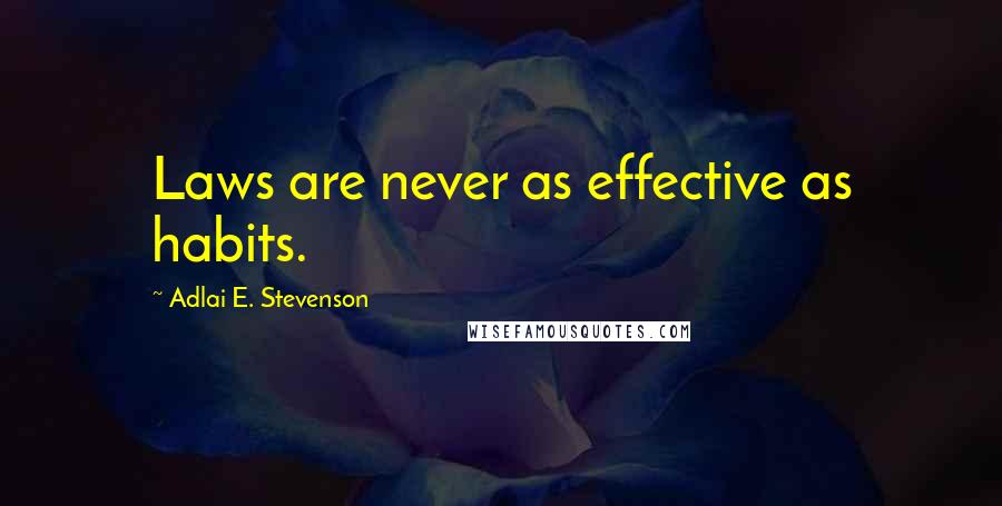 Adlai E. Stevenson Quotes: Laws are never as effective as habits.