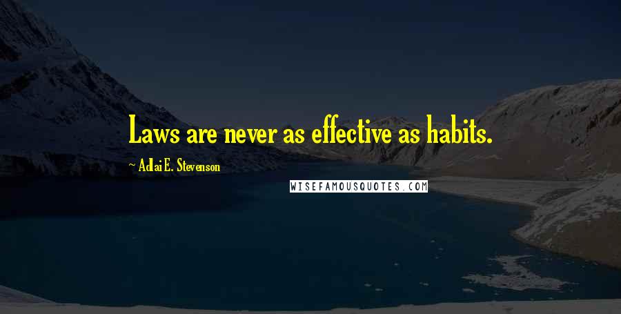 Adlai E. Stevenson Quotes: Laws are never as effective as habits.