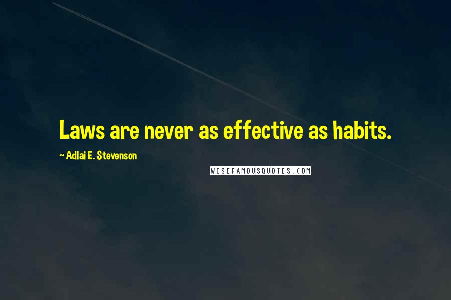 Adlai E. Stevenson Quotes: Laws are never as effective as habits.