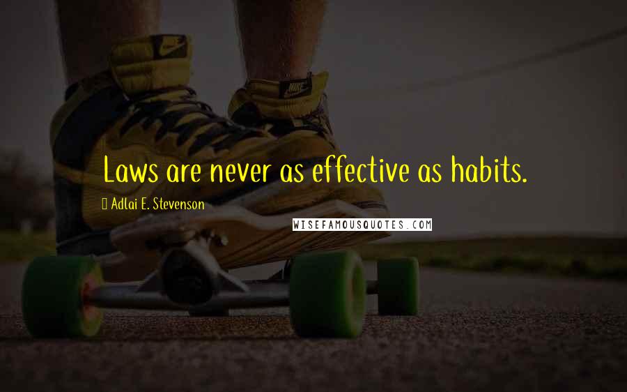 Adlai E. Stevenson Quotes: Laws are never as effective as habits.