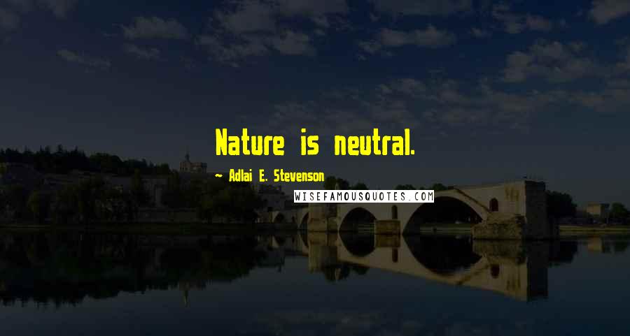 Adlai E. Stevenson Quotes: Nature is neutral.