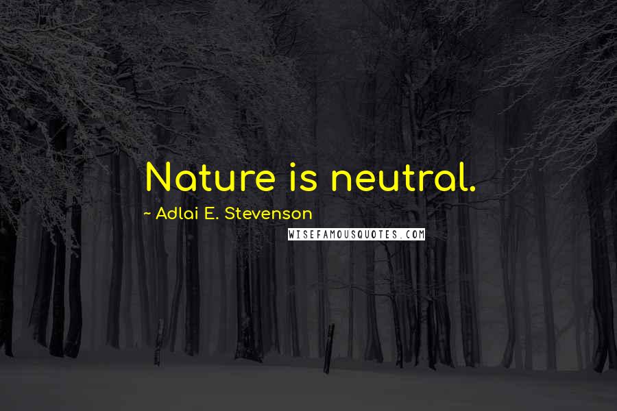 Adlai E. Stevenson Quotes: Nature is neutral.