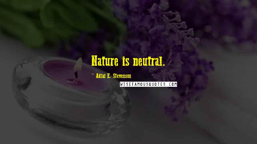 Adlai E. Stevenson Quotes: Nature is neutral.