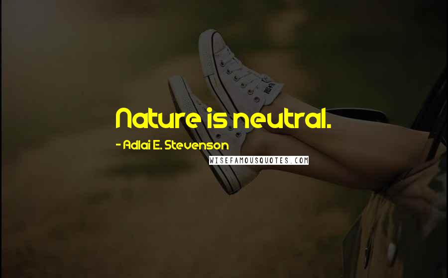 Adlai E. Stevenson Quotes: Nature is neutral.