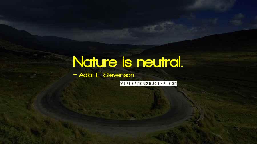 Adlai E. Stevenson Quotes: Nature is neutral.