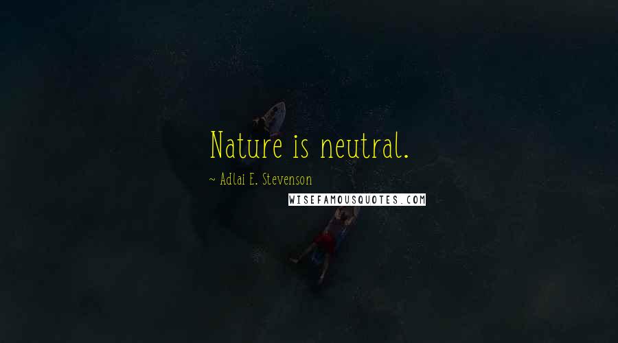 Adlai E. Stevenson Quotes: Nature is neutral.