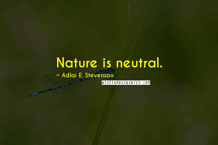 Adlai E. Stevenson Quotes: Nature is neutral.