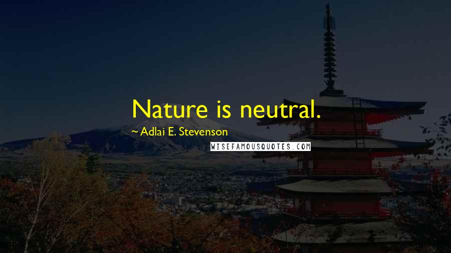 Adlai E. Stevenson Quotes: Nature is neutral.