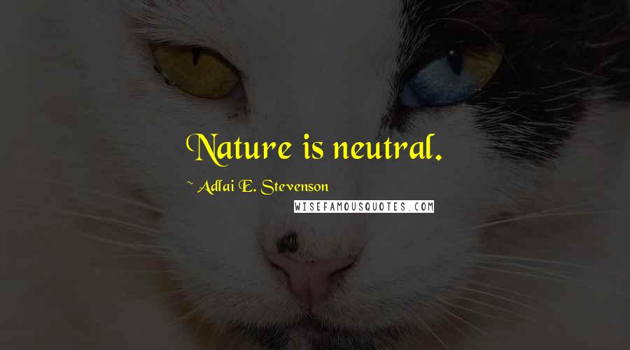 Adlai E. Stevenson Quotes: Nature is neutral.