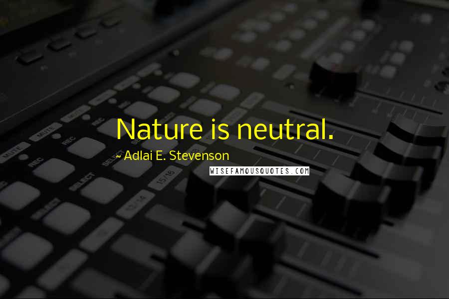 Adlai E. Stevenson Quotes: Nature is neutral.