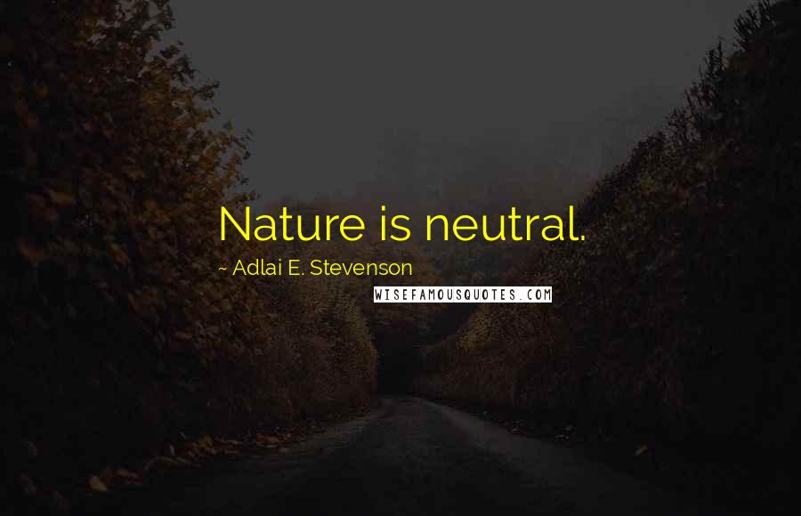 Adlai E. Stevenson Quotes: Nature is neutral.