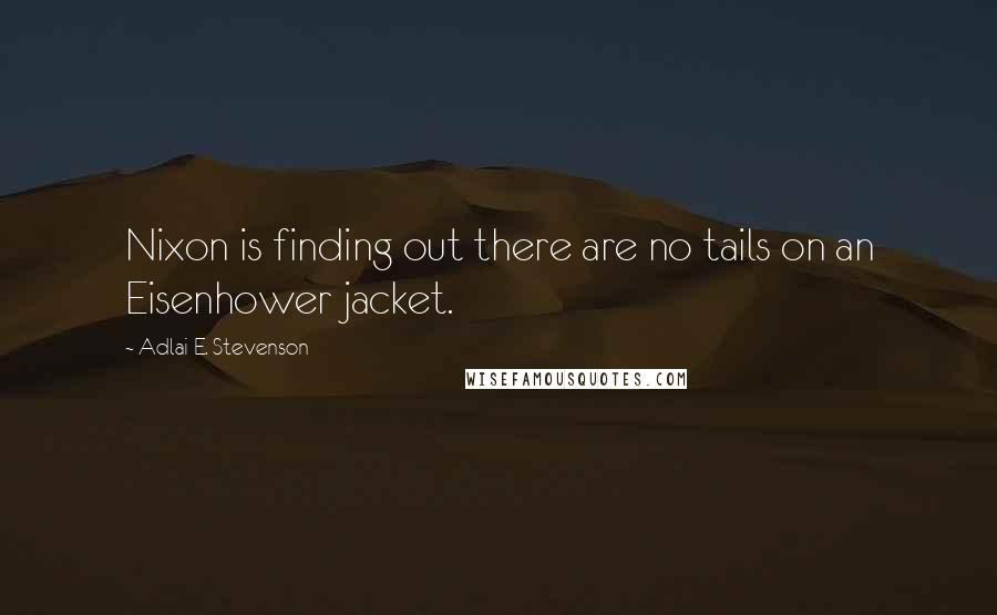 Adlai E. Stevenson Quotes: Nixon is finding out there are no tails on an Eisenhower jacket.