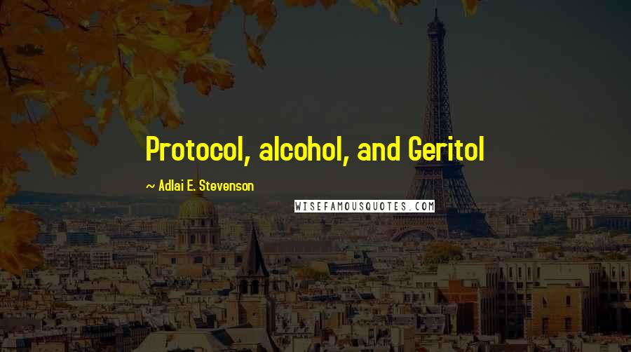 Adlai E. Stevenson Quotes: Protocol, alcohol, and Geritol