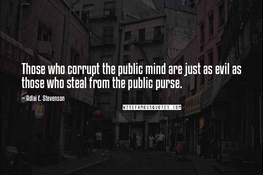 Adlai E. Stevenson Quotes: Those who corrupt the public mind are just as evil as those who steal from the public purse.