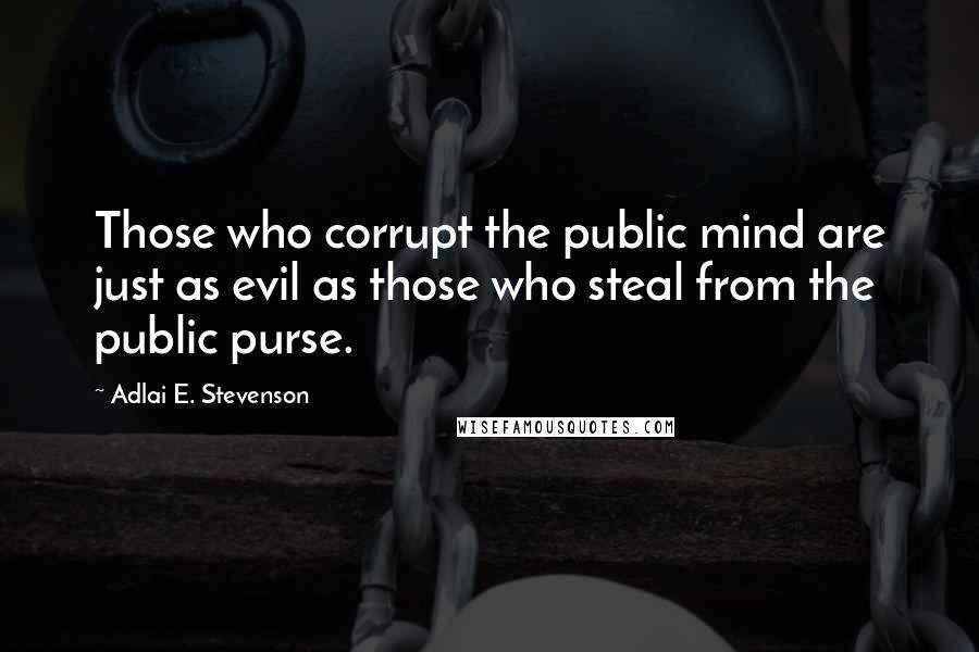 Adlai E. Stevenson Quotes: Those who corrupt the public mind are just as evil as those who steal from the public purse.