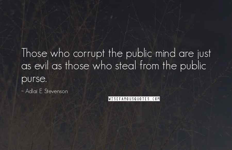 Adlai E. Stevenson Quotes: Those who corrupt the public mind are just as evil as those who steal from the public purse.