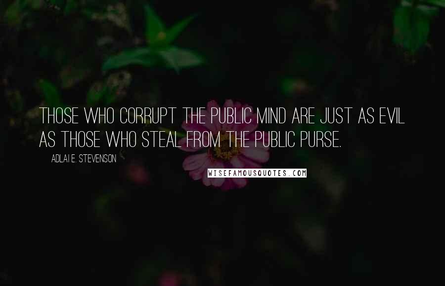 Adlai E. Stevenson Quotes: Those who corrupt the public mind are just as evil as those who steal from the public purse.