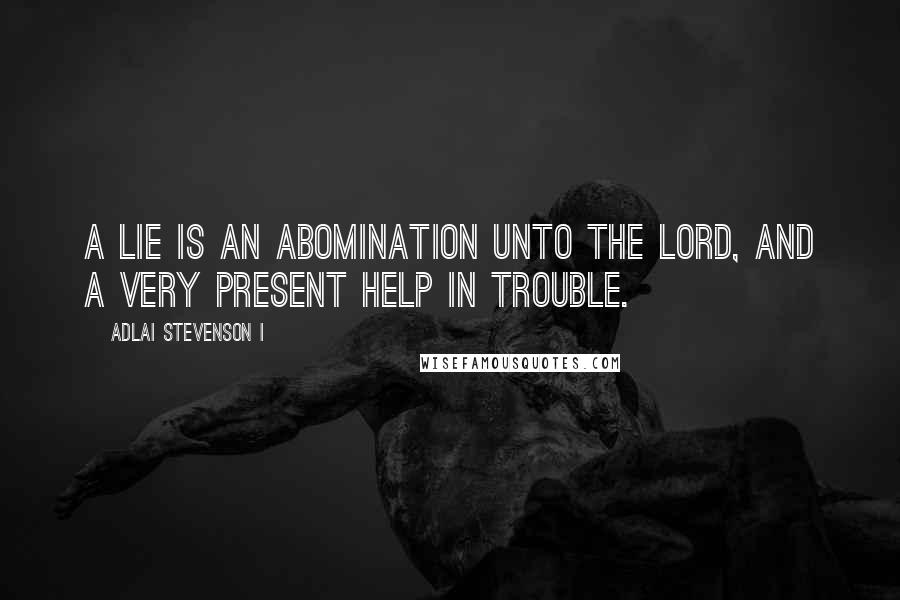 Adlai Stevenson I Quotes: A lie is an abomination unto the Lord, and a very present help in trouble.