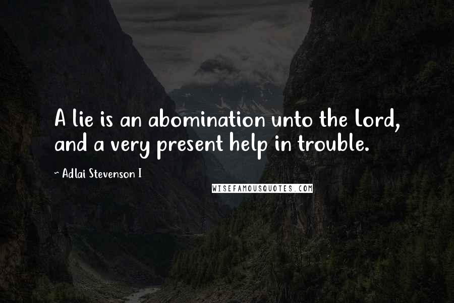 Adlai Stevenson I Quotes: A lie is an abomination unto the Lord, and a very present help in trouble.