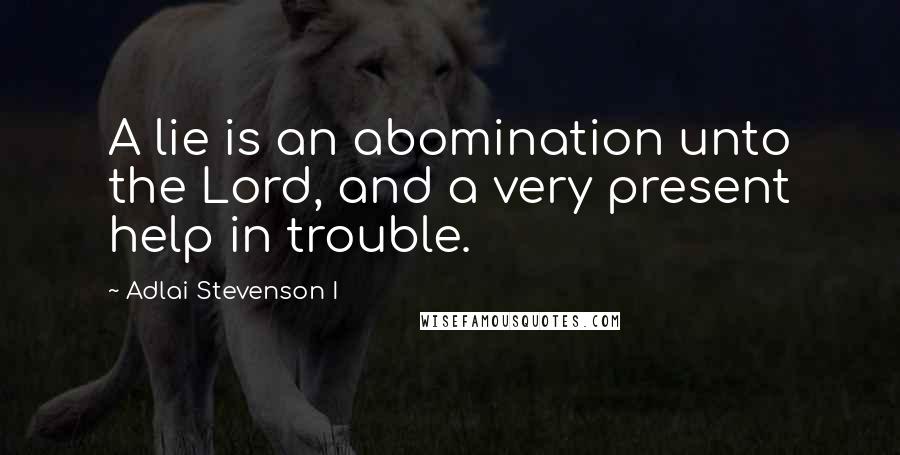 Adlai Stevenson I Quotes: A lie is an abomination unto the Lord, and a very present help in trouble.