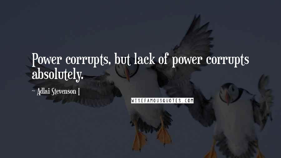 Adlai Stevenson I Quotes: Power corrupts, but lack of power corrupts absolutely.