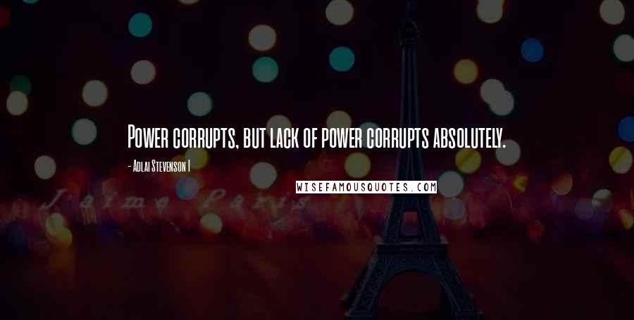 Adlai Stevenson I Quotes: Power corrupts, but lack of power corrupts absolutely.