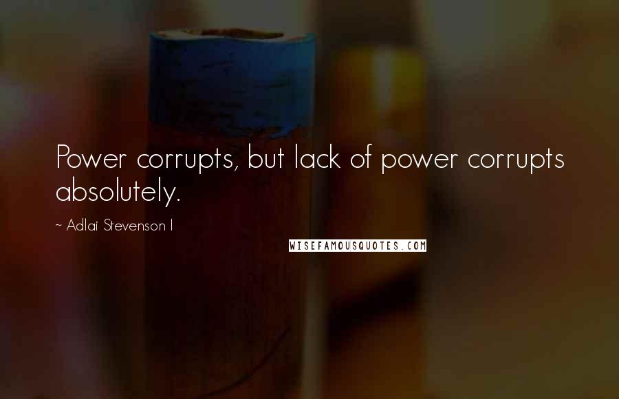 Adlai Stevenson I Quotes: Power corrupts, but lack of power corrupts absolutely.