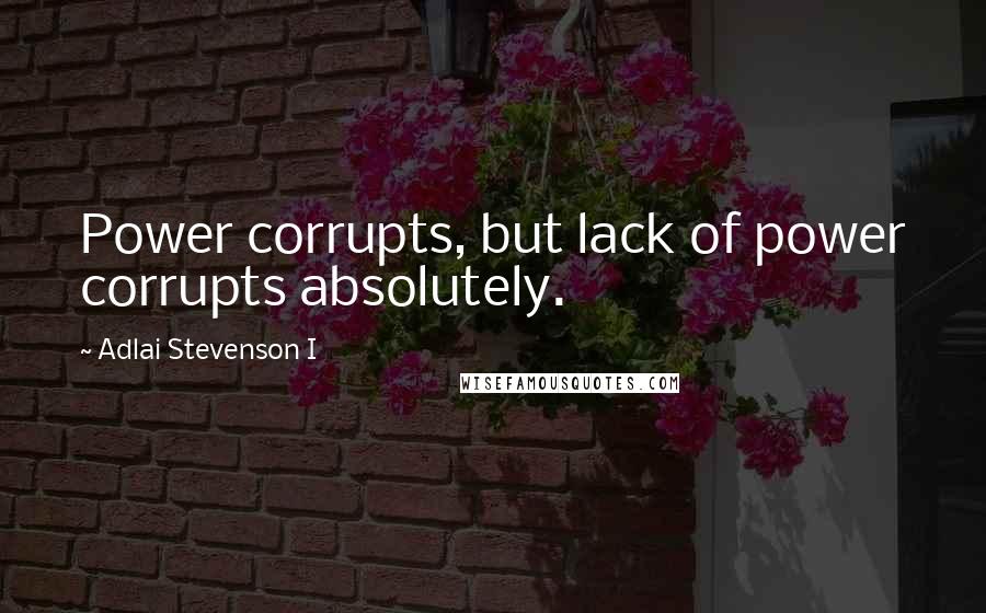 Adlai Stevenson I Quotes: Power corrupts, but lack of power corrupts absolutely.