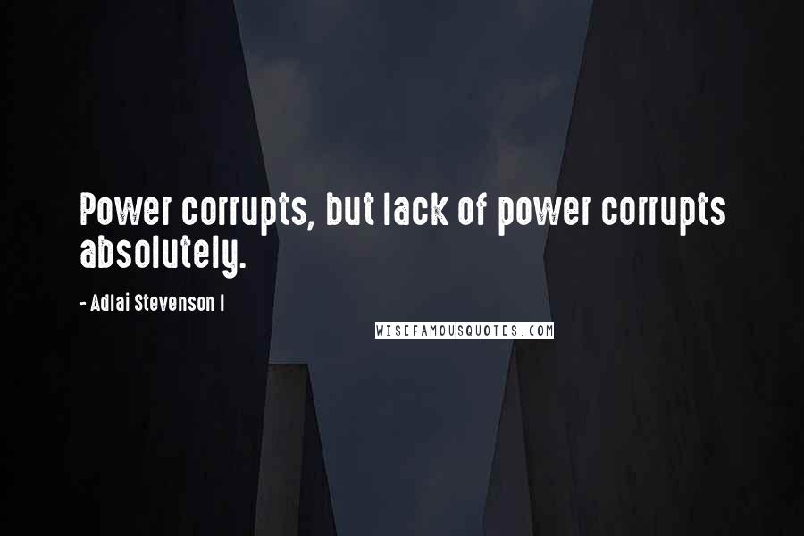 Adlai Stevenson I Quotes: Power corrupts, but lack of power corrupts absolutely.