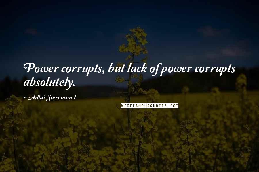 Adlai Stevenson I Quotes: Power corrupts, but lack of power corrupts absolutely.