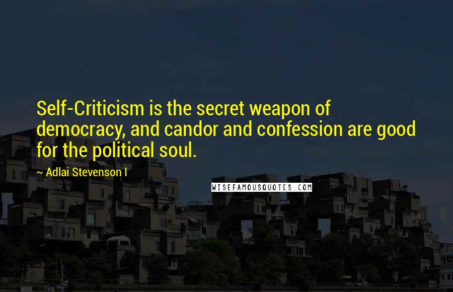 Adlai Stevenson I Quotes: Self-Criticism is the secret weapon of democracy, and candor and confession are good for the political soul.