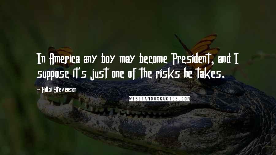 Adlai Stevenson Quotes: In America any boy may become President, and I suppose it's just one of the risks he takes.