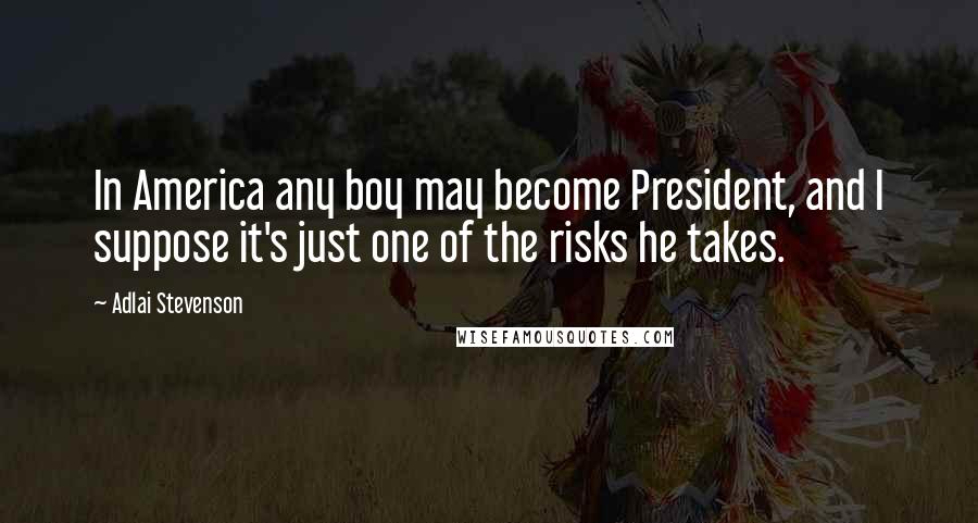 Adlai Stevenson Quotes: In America any boy may become President, and I suppose it's just one of the risks he takes.