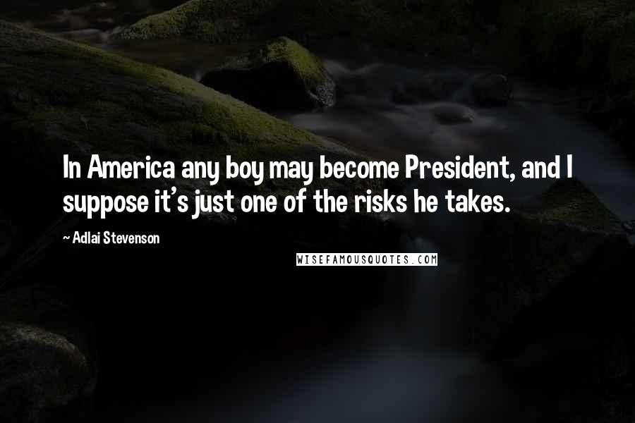 Adlai Stevenson Quotes: In America any boy may become President, and I suppose it's just one of the risks he takes.