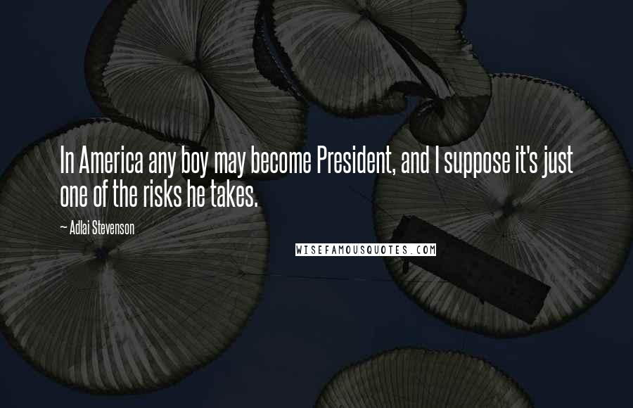 Adlai Stevenson Quotes: In America any boy may become President, and I suppose it's just one of the risks he takes.